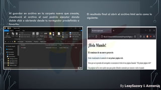 Al guardar en archivo en la carpeta nueva que creaste,
visualizará el archivo el cual podrás ejecutar dando
doble click o abriendo desde tu navegador predefinido o
favorito:
El resultado final al abrir el archivo html sería como lo
siguiente:
By LeaySazory & Azmeruq
 