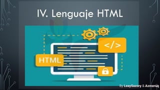IV. Lenguaje HTML
By LeaySazory & Azmeruq
 
