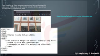 Para visualizar el video necesitamos colocar el archivo de video (en
este caso ADIP.mp4) en la misma carpeta donde guardamos
nuestro archivo con extensión .html
https://www.w3schools.com/css/css_dimension.asp
By LeaySazory & Azmeruq
 