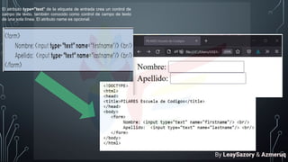 El atributo type="text" de la etiqueta de entrada crea un control de
campo de texto, también conocido como control de campo de texto
de una sola línea. El atributo name es opcional.
By LeaySazory & Azmeruq
 