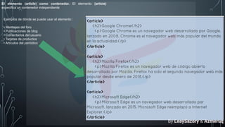 El elemento (article) como contenedor. El elemento (article)
especifica un contenedor independiente
Ejemplos de dónde se puede usar el elemento :
• Mensajes del foro
• Publicaciones de blog
• Comentarios del usuario
• Tarjetas de productos
• Artículos del periódico
By LeaySazory & Azmeruq
 