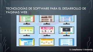 TECNOLOGÍAS DE SOFTWARE PARA EL DESARROLLO DE
PÁGINAS WEB
By LeaySazory & Azmeruq
 