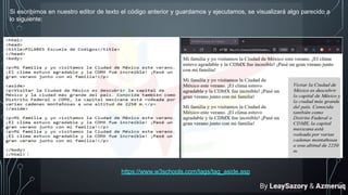 Si escribimos en nuestro editor de texto el código anterior y guardamos y ejecutamos, se visualizará algo parecido a
lo siguiente:
https://www.w3schools.com/tags/tag_aside.asp
By LeaySazory & Azmeruq
 