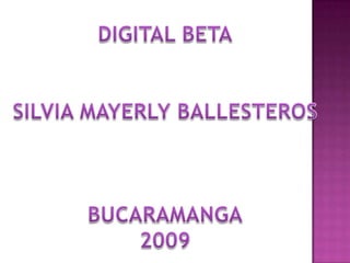 DIGITAL BETA SILVIA MAYERLY BALLESTEROS BUCARAMANGA 2009 