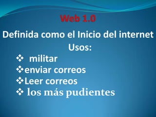 Web 1.0 Definida como el Inicio del internet Usos: ,[object Object]