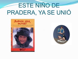 ESTE NIÑO DE PRADERA, YA SE UNIÓ