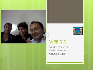 WEB 2.0
Sandra Camacho
Paulina Molina
Mauricio Calle
 