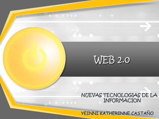 WEB 2.0


NUEVAS TECNOLOGIAS DE LA
       INFORMACION

YEINNI KATHERINNE CASTAÑO
 