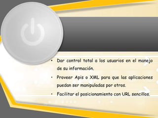 • Dar control total a los usuarios en el manejo
  de su información.

• Proveer Apis o XML para que las aplicaciones
  pue...