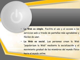 • La Web es simple. Facilita el uso y el acceso a los
  servicios web a través de pantallas más agradables y
  fáciles de ...