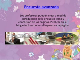 Encuesta avanzada
Los profesores pueden crear a medida
introducción de la encuesta tema y
conclusión de las páginas. Publicar en su
blog e incluso poner el logo en cada página.
 
