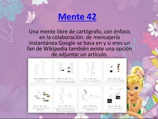 Mente 42
Una mente libre de cartógrafo, con énfasis
en la colaboración. de mensajería
instantánea Google se basa en y si eres un
fan de Wikipedia también existe una opción
de adjuntar un artículo.
 