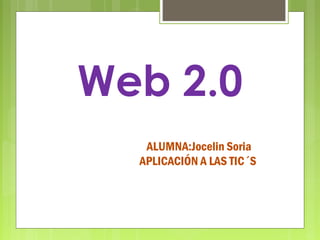 Web 2.0
ALUMNA:Jocelin Soria
APLICACIÓN A LAS TIC´S
 