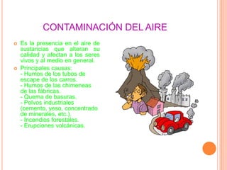 Contaminación del aguaComo resultado de la alteración de sus características naturales que la hace inadecuada para el consumo humano o como soporte de vida para plantas y animalesPrincipales causas:- Arrojo de residuos sólidos domésticos e industriales.- Descarga de desagües domésticos e industriales.- Arrojo de aceites usados.- Derrames de petróleo.