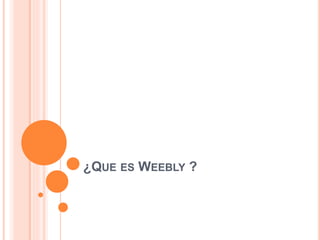 ¿QUE ES WEEBLY ? 
 