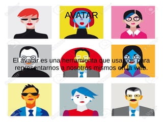 AVATAR
El avatar es una herramienta que usamos para
representarnos a nosotros mismos en la web.
 