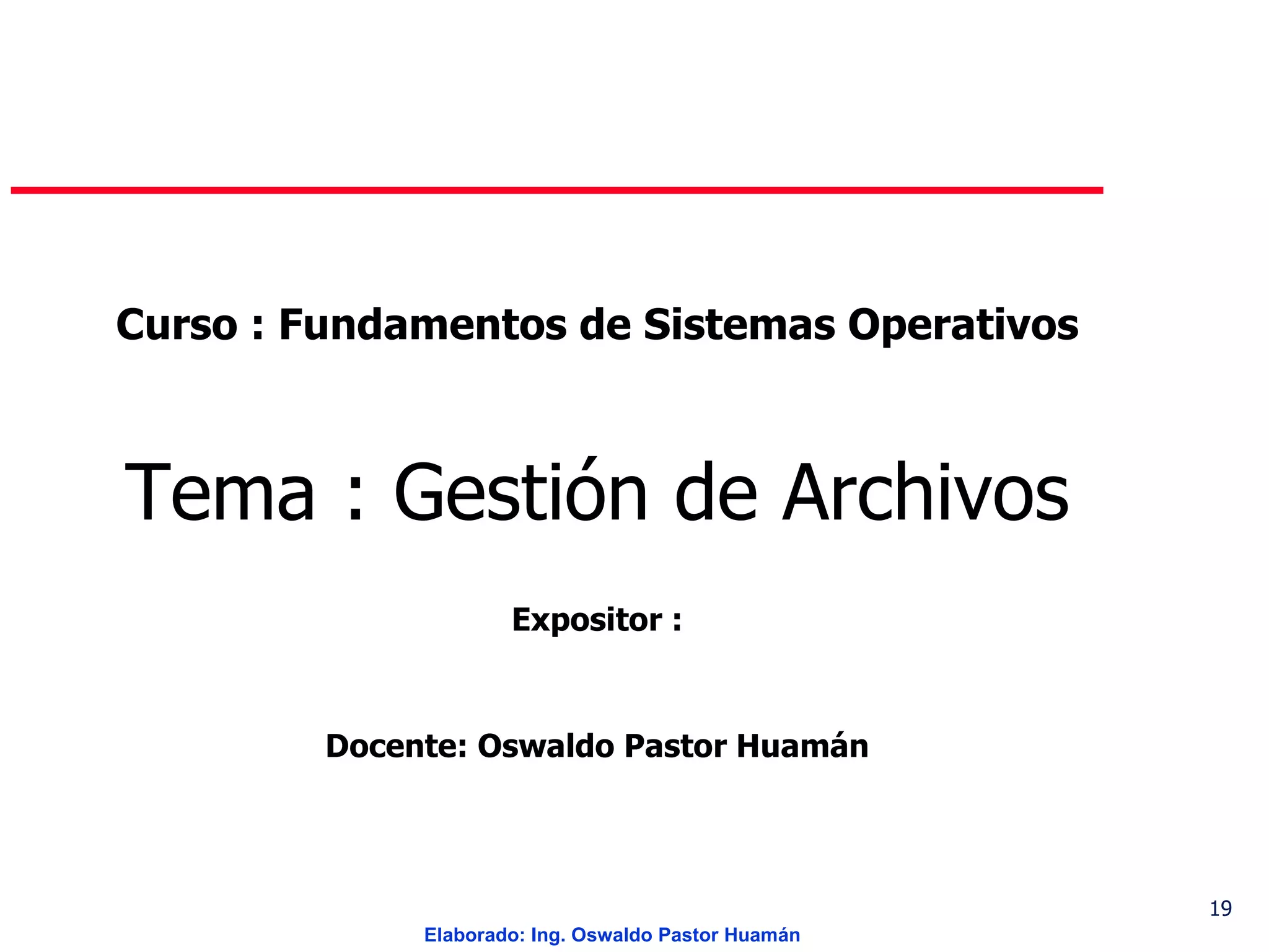 Curso : Fundamentos de Sistemas Operativos Tema : Gestión de Archivos Expositor : Docente: Oswaldo Pastor Huamán 
