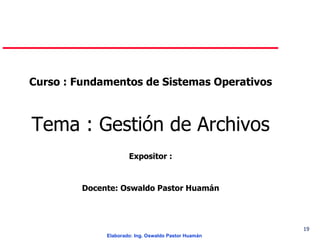 Curso : Fundamentos de Sistemas Operativos Tema : Gestión de Archivos Expositor : Docente: Oswaldo Pastor Huamán 