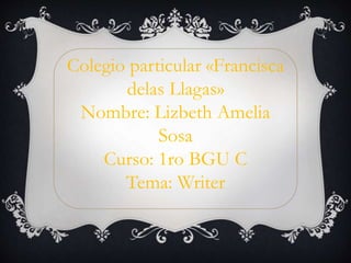 Colegio particular «Francisca
delas Llagas»
Nombre: Lizbeth Amelia
Sosa
Curso: 1ro BGU C
Tema: Writer
 