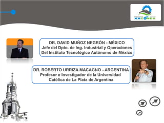 DR. DAVID MUÑOZ NEGRÓN - MÉXICOJefe del Dpto. de Ing. Industrial y OperacionesDel Instituto Tecnológico Autónomo de MéxicoDR. ROBERTO URRIZA MACAGNO - ARGENTINAProfesor e Investigador de la Universidad Católica de La Plata de Argentina