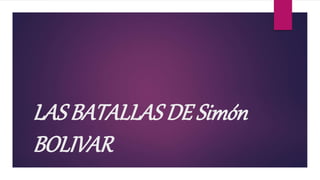 LAS BATALLAS DE Simón
BOLIVAR
 