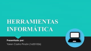 HERRAMIENTAS
INFORMÁTICA
Presentado por:
Yaren Castro Pinzón (16331026)
 