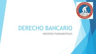 DERECHO BANCARIO
NOCIONES FUNDAMENTALES
 
