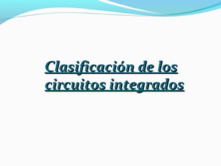 Clasificación de losClasificación de los
circuitos integradoscircuitos integrados
 