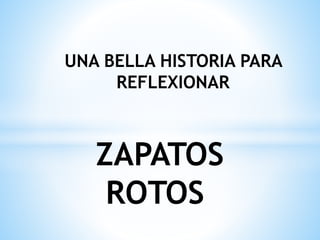 UNA BELLA HISTORIA PARA
REFLEXIONAR
ZAPATOS
ROTOS
 