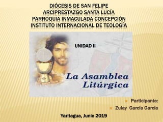 DIÓCESIS DE SAN FELIPE
ARCIPRESTAZGO SANTA LUCÍA
PARROQUIA INMACULADA CONCEPCIÓN
INSTITUTO INTERNACIONAL DE TEOLOGÍA
 Participante:
 Zulay García García
Yaritagua, Junio 2019
UNIDAD II
 