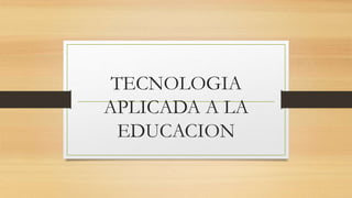 TECNOLOGIA
APLICADA A LA
EDUCACION
 