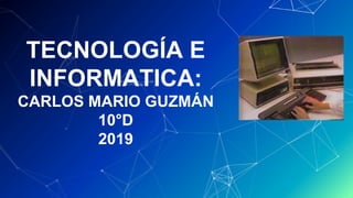 TECNOLOGÍA E
INFORMATICA:
CARLOS MARIO GUZMÁN
10°D
2019
 