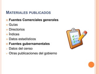 MATERIALES PUBLICADOS
 Fuentes Comerciales generales
 Guías
 Directorios
 Índices
 Datos estadísticos
 Fuentes gubernamentales
 Datos del censo
 Otras publicaciones del gobierno
 
