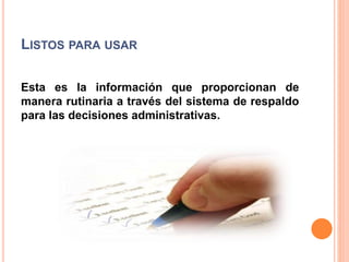 LISTOS PARA USAR
Esta es la información que proporcionan de
manera rutinaria a través del sistema de respaldo
para las decisiones administrativas.
 