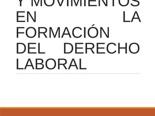 Y MOVIMIENTOS
EN LA
FORMACIÓN
DEL DERECHO
LABORAL
 