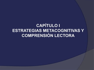 CAPÍTULO I
ESTRATEGIAS METACOGNITIVAS Y
COMPRENSIÓN LECTORA
 
