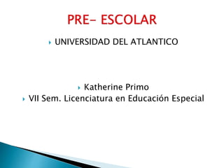  UNIVERSIDAD DEL ATLANTICO
 Katherine Primo
 VII Sem. Licenciatura en Educación Especial
 