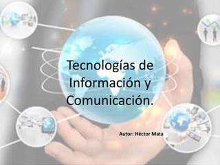 Tecnologías de
Información y
Comunicación.
Autor: Héctor Mata
 
