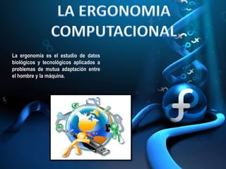 La ergonomía es el estudio de datos
biológicos y tecnológicos aplicados a
problemas de mutua adaptación entre
el hombre y la máquina.
 