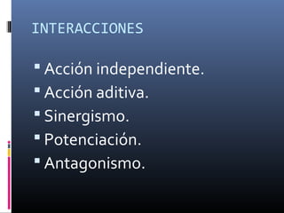 INTERACCIONES

 Acción independiente.
 Acción aditiva.
 Sinergismo.
 Potenciación.
 Antagonismo.

 