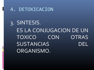 4. DETOXICACION

3. SINTESIS.
ES LA CONJUGACION DE UN
TOXICO
CON
OTRAS
SUSTANCIAS
DEL
ORGANISMO.

 