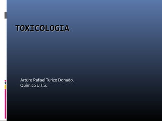 TOXICOLOGIA

Arturo Rafael Turizo Donado.
Químico U.I.S.

 