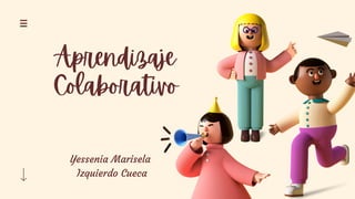 Aprendizaje
Colaborativo
Yessenia Marisela
Izquierdo Cueca
 