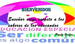 Enseñar exige respeto a los
saberes de los educandos
Paulo Freire.
 