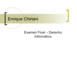 Enrique Chiriani  Examen Final – Derecho Informático 