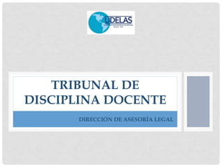 TRIBUNAL DE
DISCIPLINA DOCENTE
DIRECCIÓN DE ASESORÍA LEGAL
 