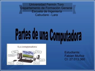 Universidad Fermín Toro
Departamento de Formación General
Escuela de Ingeniería
Cabudare - Lara
Estudiante:
Fabian Muñoz
CI: 27.013.360
 
