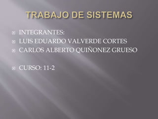 TRABAJO DE SISTEMAS INTEGRANTES: LUIS EDUARDO VALVERDE CORTES CARLOS ALBERTO QUIÑONEZ GRUESO CURSO: 11-2 
