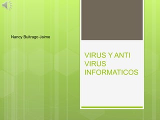 VIRUS Y ANTI
VIRUS
INFORMATICOS
Nancy Buitrago Jaime
 
