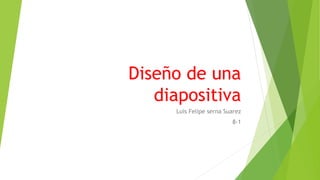 Diseño de una
diapositiva
Luis Felipe serna Suarez
8-1
 